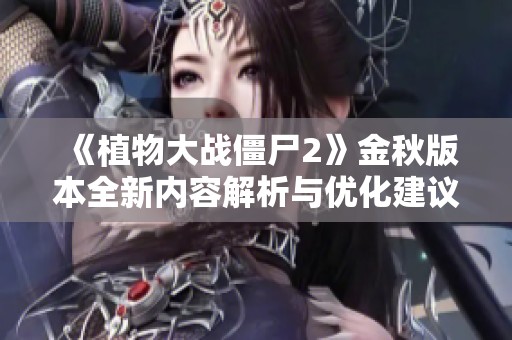 《植物大战僵尸2》金秋版本全新内容解析与优化建议