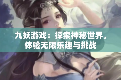 九妖游戏：探索神秘世界，体验无限乐趣与挑战