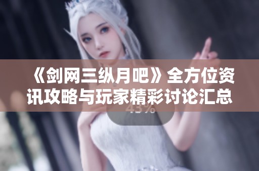 《剑网三纵月吧》全方位资讯攻略与玩家精彩讨论汇总