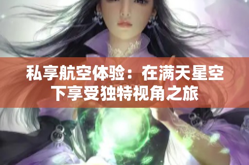 私享航空体验：在满天星空下享受独特视角之旅