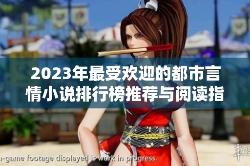 2023年最受欢迎的都市言情小说排行榜推荐与阅读指南