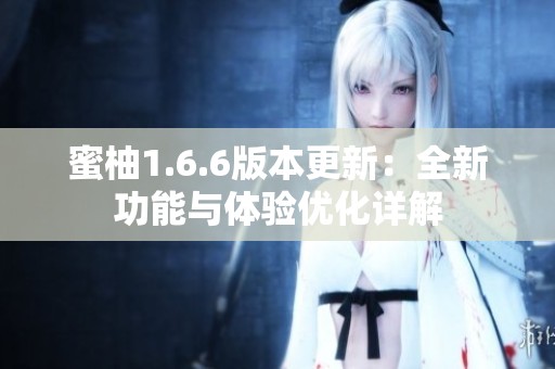 蜜柚1.6.6版本更新：全新功能与体验优化详解