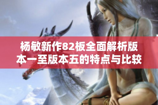 杨敏新作82板全面解析版本一至版本五的特点与比较