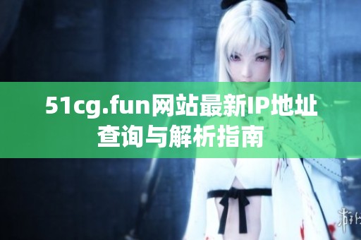 51cg.fun网站最新IP地址查询与解析指南