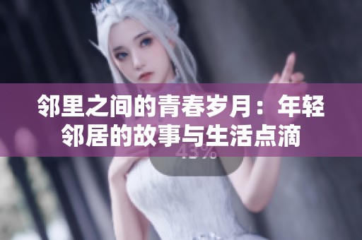 邻里之间的青春岁月：年轻邻居的故事与生活点滴