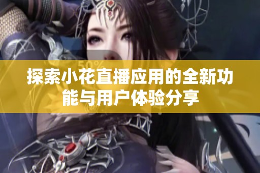 探索小花直播应用的全新功能与用户体验分享