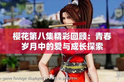 樱花第八集精彩回顾：青春岁月中的爱与成长探索