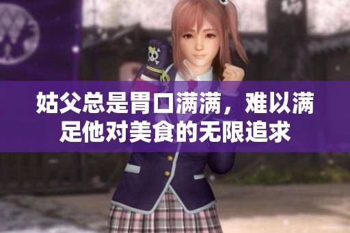 姑父总是胃口满满，难以满足他对美食的无限追求