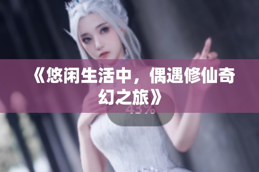 《悠闲生活中，偶遇修仙奇幻之旅》