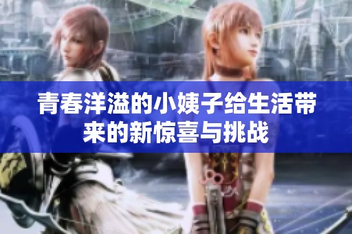 青春洋溢的小姨子给生活带来的新惊喜与挑战