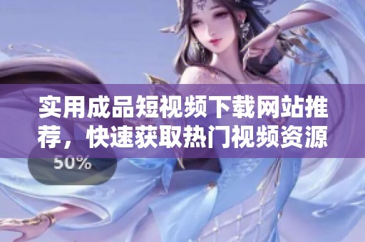 实用成品短视频下载网站推荐，快速获取热门视频资源