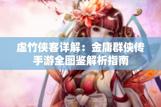 虚竹侠客详解：金庸群侠传手游全图鉴解析指南