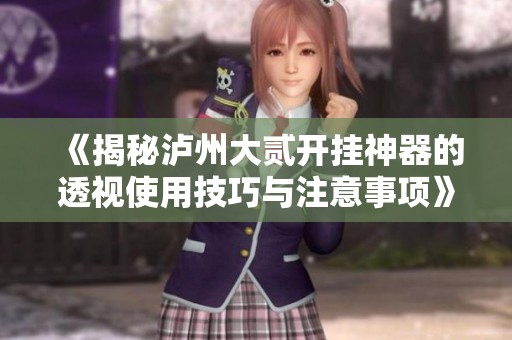 《揭秘泸州大贰开挂神器的透视使用技巧与注意事项》