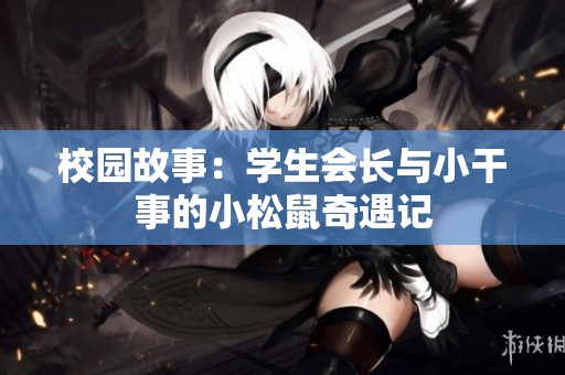 校园故事：学生会长与小干事的小松鼠奇遇记