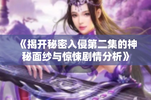 《揭开秘密入侵第二集的神秘面纱与惊悚剧情分析》