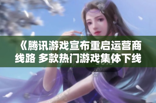 《腾讯游戏宣布重启运营商线路 多款热门游戏集体下线》