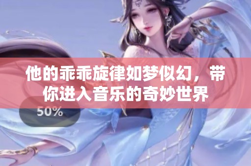 他的乖乖旋律如梦似幻，带你进入音乐的奇妙世界