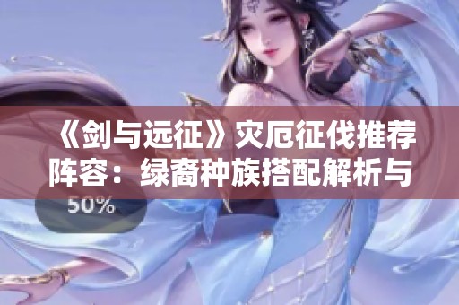 《剑与远征》灾厄征伐推荐阵容：绿裔种族搭配解析与攻略