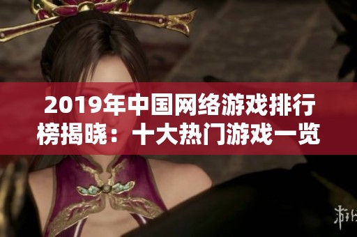 2019年中国网络游戏排行榜揭晓：十大热门游戏一览