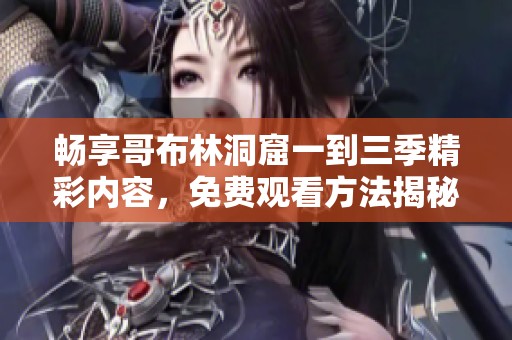 畅享哥布林洞窟一到三季精彩内容，免费观看方法揭秘