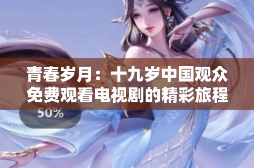 青春岁月：十九岁中国观众免费观看电视剧的精彩旅程