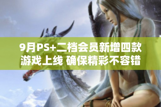 9月PS+二档会员新增四款游戏上线 确保精彩不容错过
