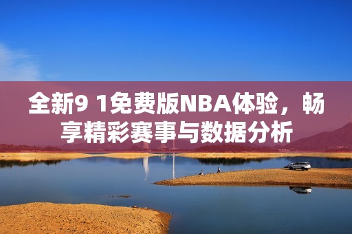 全新9 1免费版NBA体验，畅享精彩赛事与数据分析