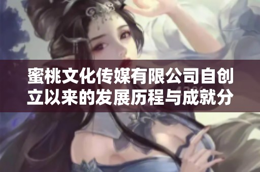蜜桃文化传媒有限公司自创立以来的发展历程与成就分析