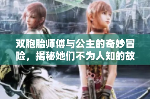 双胞胎师傅与公主的奇妙冒险，揭秘她们不为人知的故事