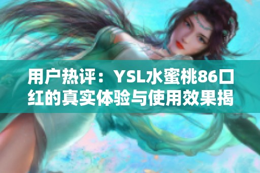 用户热评：YSL水蜜桃86口红的真实体验与使用效果揭秘