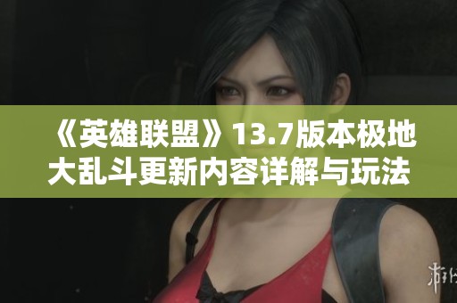 《英雄联盟》13.7版本极地大乱斗更新内容详解与玩法变化分析