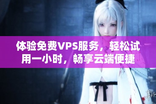 体验免费VPS服务，轻松试用一小时，畅享云端便捷
