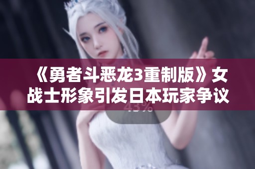 《勇者斗恶龙3重制版》女战士形象引发日本玩家争议