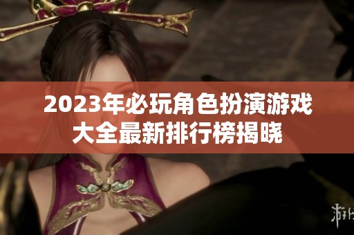 2023年必玩角色扮演游戏大全最新排行榜揭晓
