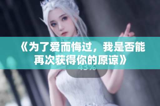 《为了爱而悔过，我是否能再次获得你的原谅》