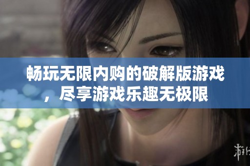 畅玩无限内购的破解版游戏，尽享游戏乐趣无极限