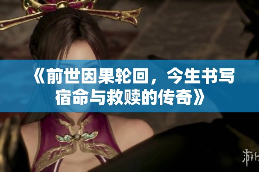 《前世因果轮回，今生书写宿命与救赎的传奇》