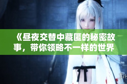 《昼夜交替中藏匿的秘密故事，带你领略不一样的世界》