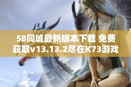 58同城最新版本下载 免费获取v13.13.2尽在K73游戏之家