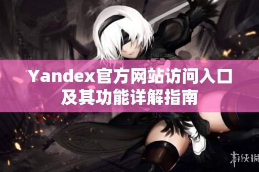 Yandex官方网站访问入口及其功能详解指南