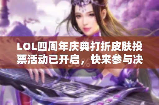LOL四周年庆典打折皮肤投票活动已开启，快来参与决定10月半价皮肤！