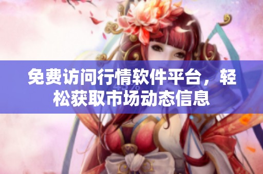 免费访问行情软件平台，轻松获取市场动态信息