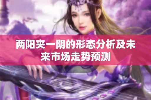 两阳夹一阴的形态分析及未来市场走势预测