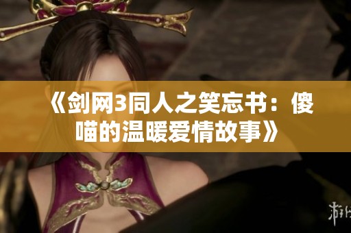 《剑网3同人之笑忘书：傻喵的温暖爱情故事》