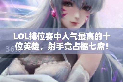 LOL排位赛中人气最高的十位英雄，射手竟占据七席！