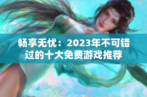 畅享无忧：2023年不可错过的十大免费游戏推荐