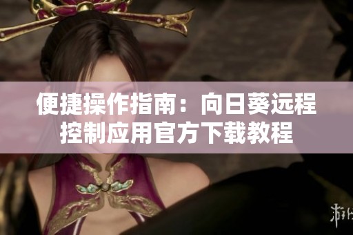 便捷操作指南：向日葵远程控制应用官方下载教程