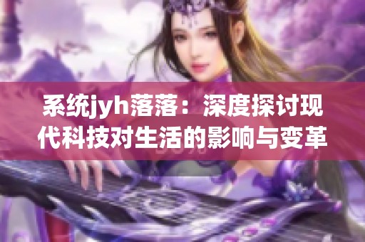 系统jyh落落：深度探讨现代科技对生活的影响与变革