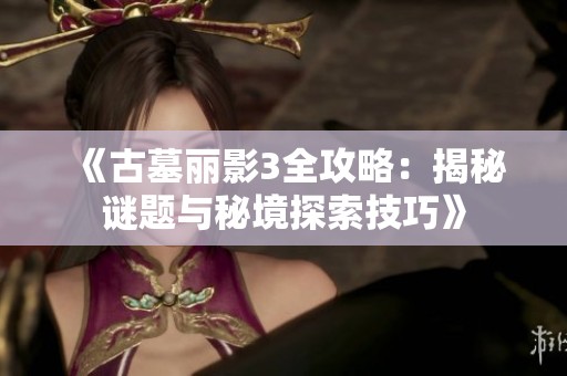 《古墓丽影3全攻略：揭秘谜题与秘境探索技巧》