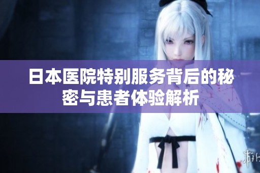 日本医院特别服务背后的秘密与患者体验解析